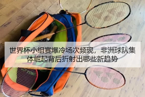shi-jie-bei-xiao-zu-sai-bao-leng-chang-ci-pin-xian-fei-zhou-qiu-dui-ji-ti-jue-qi-bei-hou-zhe-she-chu-na-xie-xin-qu-shi-3-597.jpg