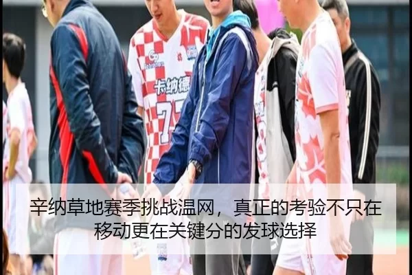 辛纳草地赛季挑战温网，真正的考验不只在移动更在关键分的发球选择