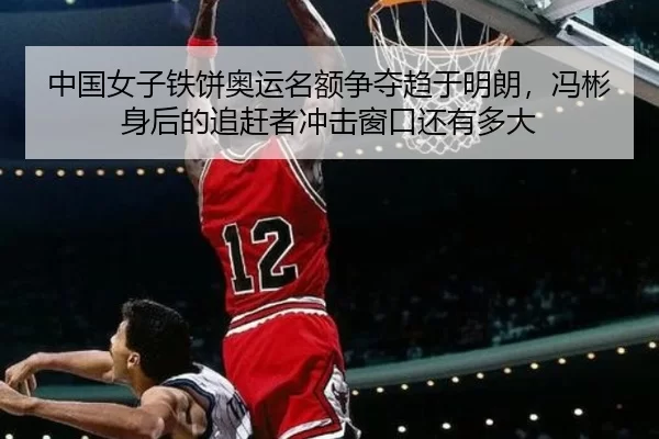 中国女子铁饼奥运名额争夺趋于明朗，冯彬身后的追赶者冲击窗口还有多大